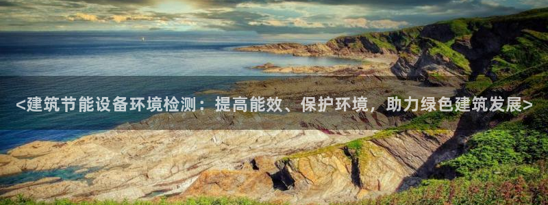 谁知道e尊国际的网址：<建筑节能设备环境检测：提高能效、保护环境，助力绿色建筑发展>