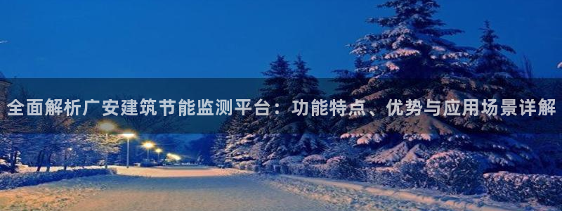 尊亿游戏国际官网：全面解析广安建筑节能监测平台：功能特点、优势与应用场景详解