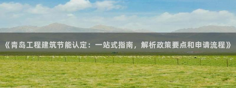 尊亿游戏国际官网：《青岛工程建筑节能认定：一站式指南，解析政策要点和申请流程》