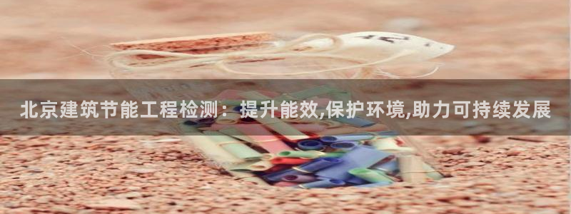 谁知道e尊国际的网址：北京建筑节能工程检测：提升能效,保护环境,助力可持续发展