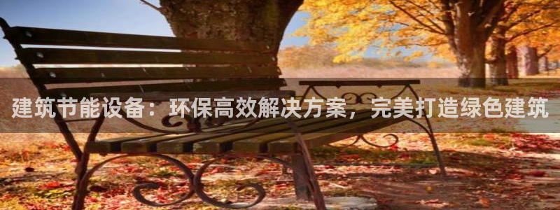 e尊国际客户端下载：建筑节能设备：环保高效解决方案，完美打造绿色建筑