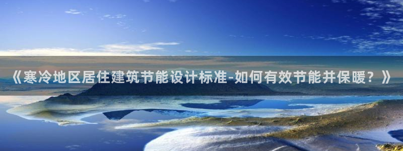 e尊国际可靠吗：《寒冷地区居住建筑节能设计标准-如何有效节能并保暖？》