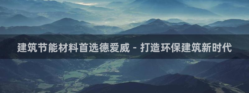 e尊平台：建筑节能材料首选德爱威 - 打造环保建筑新时代