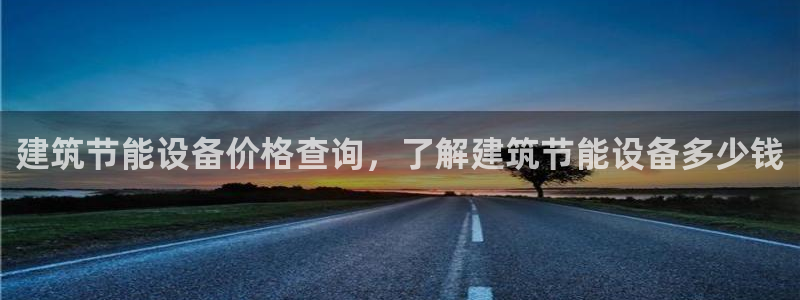 e尊国际平台：建筑节能设备价格查询，了解建筑节能设备多少钱