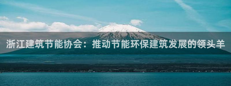 e尊国际平台：浙江建筑节能协会：推动节能环保建筑发展的领头羊