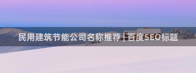 e尊国际客户端下载：民用建筑节能公司名称推荐 | 百度SEO标题