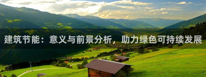 e尊平台：建筑节能：意义与前景分析，助力绿色可持续发展