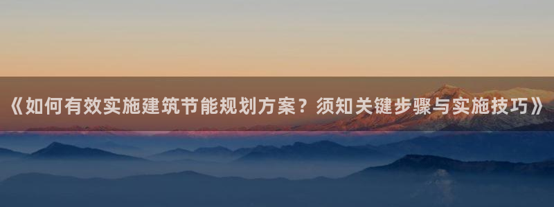 e尊电竞：《如何有效实施建筑节能规划方案？须知关键步骤与实施技巧》