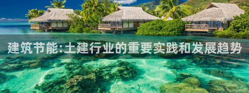 e尊国际可靠吗：建筑节能:土建行业的重要实践和发展趋势