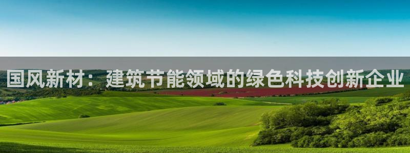 e尊国际平台：国风新材：建筑节能领域的绿色科技创新企业