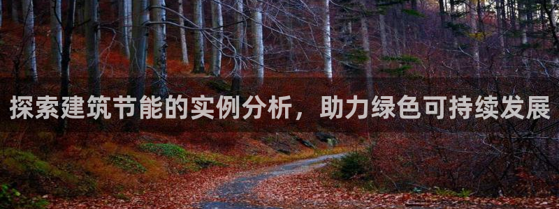 尊亿娱乐国际官网：探索建筑节能的实例分析，助力绿色可持续发展