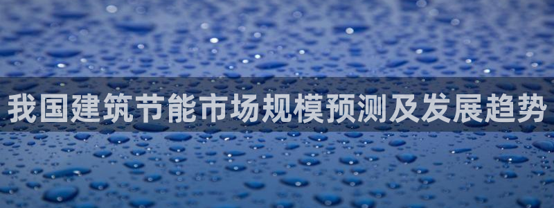 e尊国际娱乐官网下载：我国建筑节能市场规模预测及发展趋势