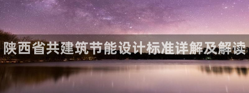 e尊国际客户端：陕西省共建筑节能设计标准详解及解读