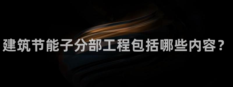 e尊国际是干什么的：建筑节能子分部工程包括哪些内容？