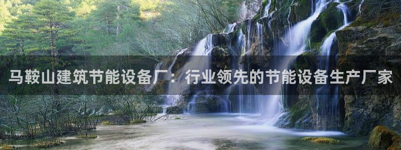 e尊国际-可可计划：马鞍山建筑节能设备厂：行业领先的节能设备生产厂家
