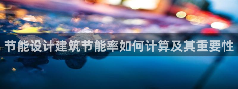 e尊国际网址：节能设计建筑节能率如何计算及其重要性