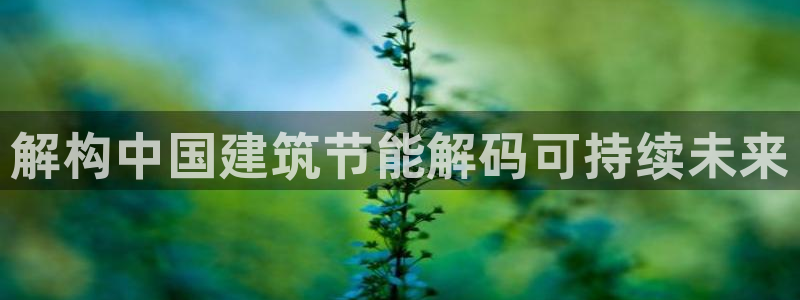 e尊电竞：解构中国建筑节能解码可持续未来