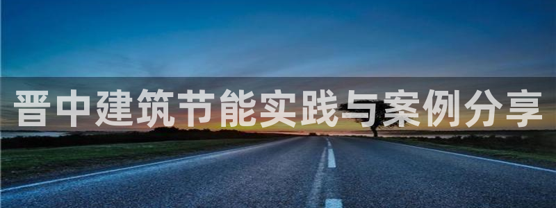 e尊电竞：晋中建筑节能实践与案例分享