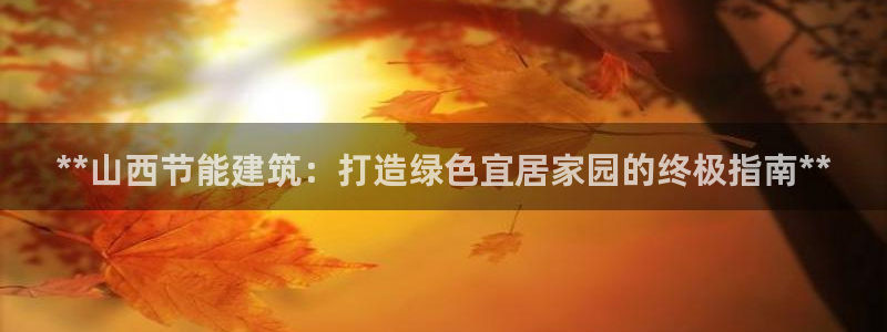 e尊官网：**山西节能建筑：打造绿色宜居家园的终极指南**