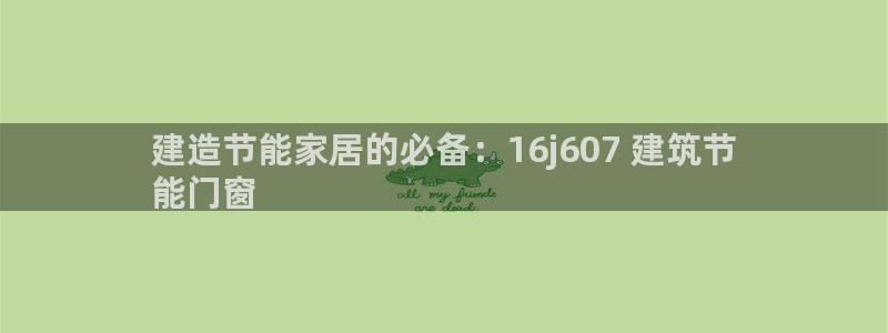 e尊平台：建造节能家居的必备：16j607 建筑节
能门窗
