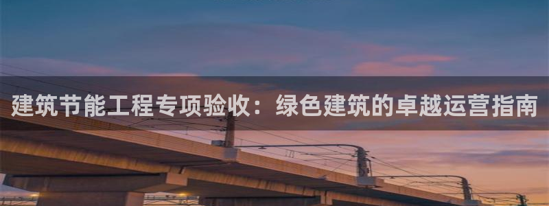 e尊国际地址：建筑节能工程专项验收：绿色建筑的卓越运营指南
