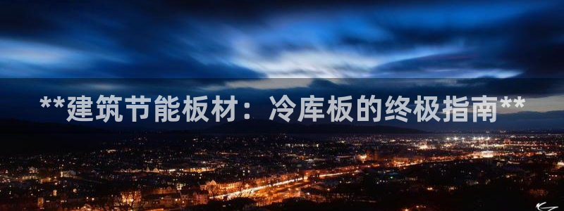 e尊国际客服：**建筑节能板材：冷库板的终极指南**