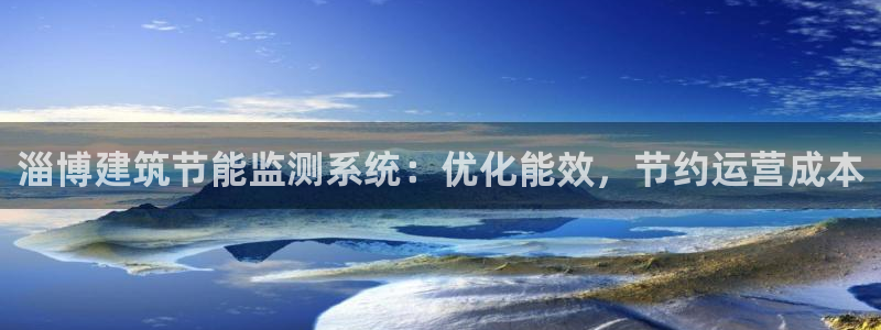 e尊国际-e尊国际官网：淄博建筑节能监测系统：优化能效，节约运营成本