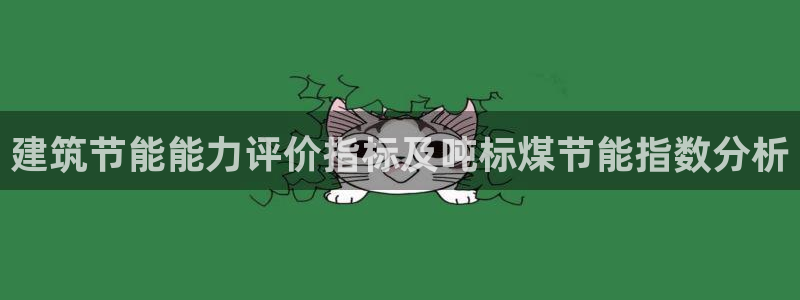 e尊国际娱乐官网地址：建筑节能能力评价指标及吨标煤节能指数分析
