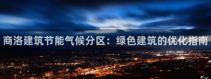 e尊国际网址：商洛建筑节能气候分区：绿色建筑的优化指南