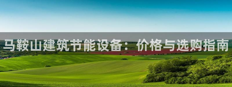 尊亿娱乐国际官网：马鞍山建筑节能设备：价格与选购指南
