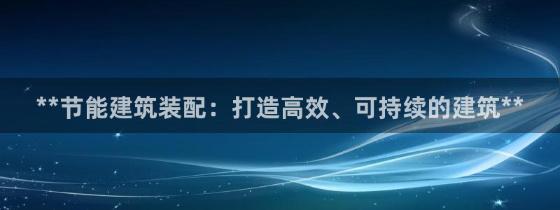 e尊国际官方网站：**节能建筑装配：打造高效、可持续的建筑**
