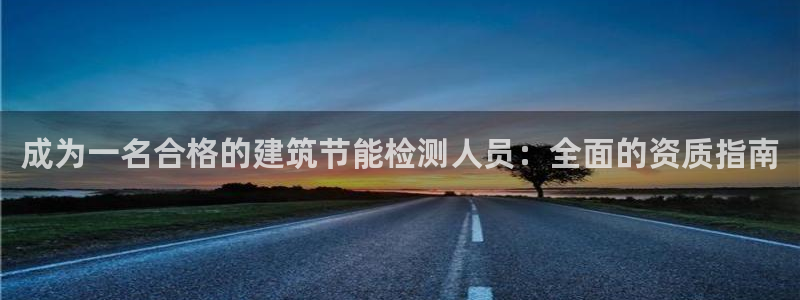 e尊国际客服：成为一名合格的建筑节能检测人员：全面的资质指南