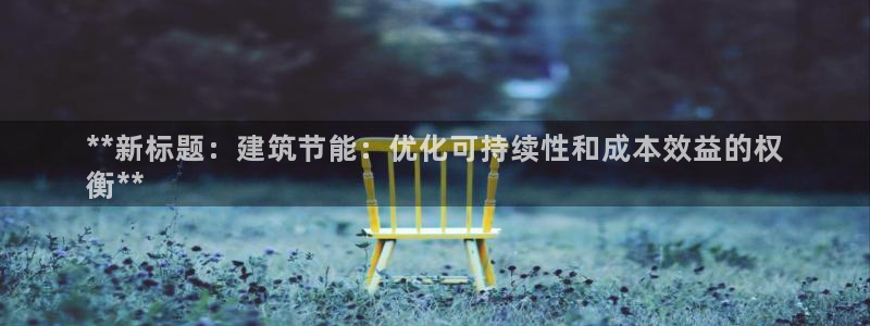 e尊体育：**新标题：建筑节能：优化可持续性和成本效益的权
衡**
