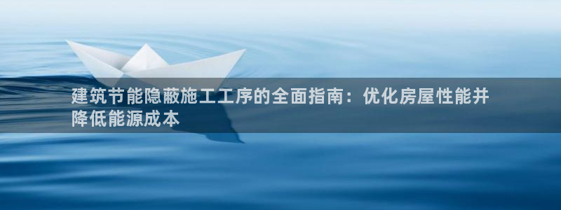 e尊国际是个黑网：建筑节能隐蔽施工工序的全面指南：优化房屋性能并
降低能源成本
