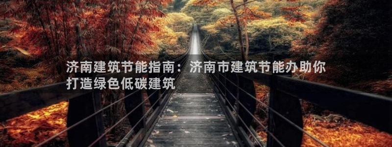尊亿游戏国际官网：济南建筑节能指南：济南市建筑节能办助你
打造绿色低碳建筑