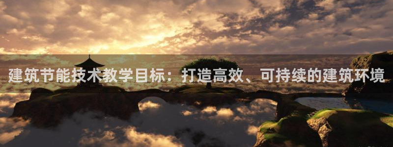 e尊国际app：建筑节能技术教学目标：打造高效、可持续的建筑环境