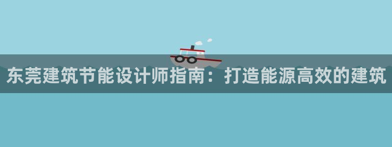 e尊国际客户端下载：东莞建筑节能设计师指南：打造能源高效的建筑