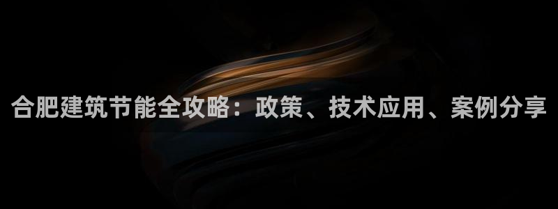E尊国际网站：合肥建筑节能全攻略：政策、技术应用、案例分享