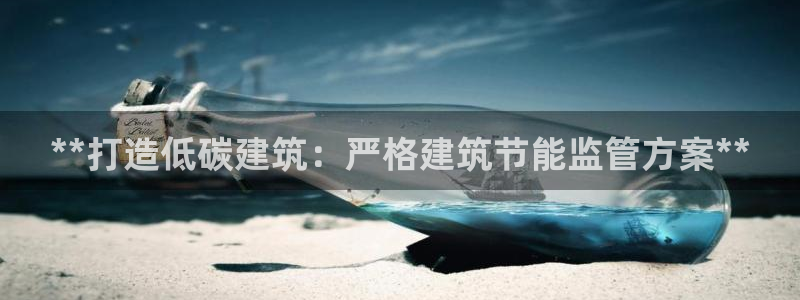 e尊国际娱乐官网下载：**打造低碳建筑：严格建筑节能监管方案**