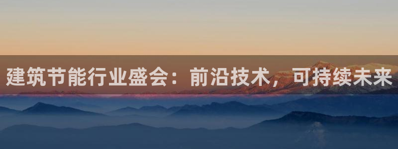 e尊国际地址：建筑节能行业盛会：前沿技术，可持续未来