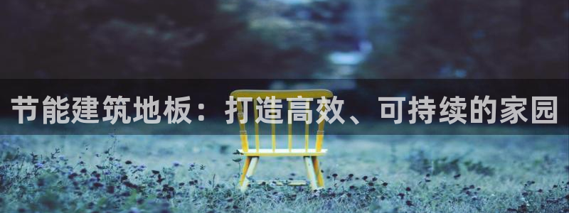 e尊国际-可可计划：节能建筑地板：打造高效、可持续的家园