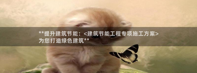 e尊国际娱乐官网下载：**提升建筑节能：<建筑节能工程专项施工方案>
为您打造绿色建筑**
