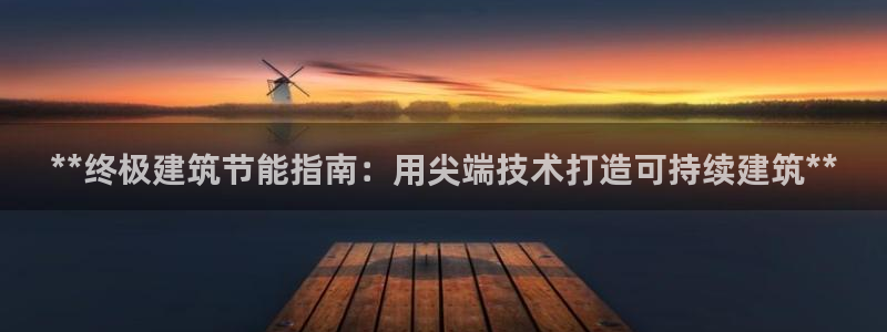 e尊国际网址：**终极建筑节能指南：用尖端技术打造可持续建筑**