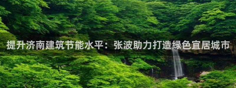 e尊国际娱乐官网地址：提升济南建筑节能水平：张波助力打造绿色宜居城市
