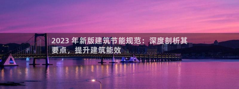 e尊国际-e尊国际官网：2023 年新版建筑节能规范：深度剖析其
要点，提升建筑能效