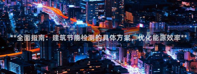 e尊国际娱乐官网地址：**全面指南：建筑节能检测的具体方案，优化能源效率**