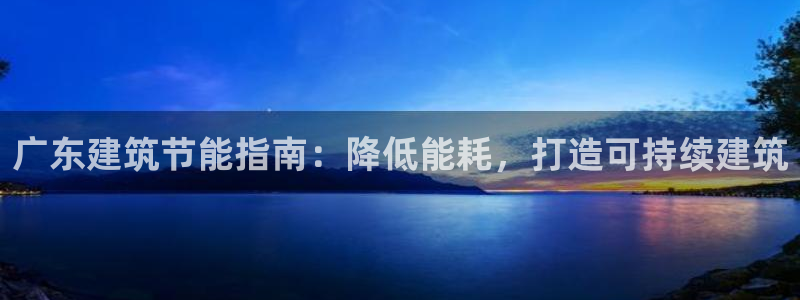 e尊官网：广东建筑节能指南：降低能耗，打造可持续建筑