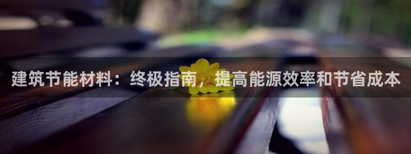 e尊国际娱乐官网下载：建筑节能材料：终极指南，提高能源效率和节省成本