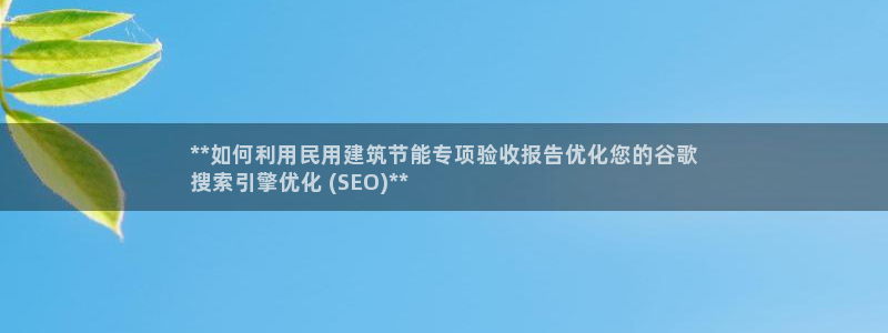 e尊国际官网·网址：**如何利用民用建筑节能专项验收报告优化您的谷歌
搜索引擎优化 (SEO)**