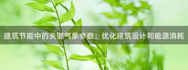 e尊国际可靠吗：建筑节能中的关键气象参数：优化建筑设计和能源消耗